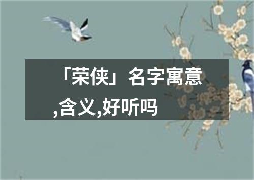 「荣侠」名字寓意,含义,好听吗