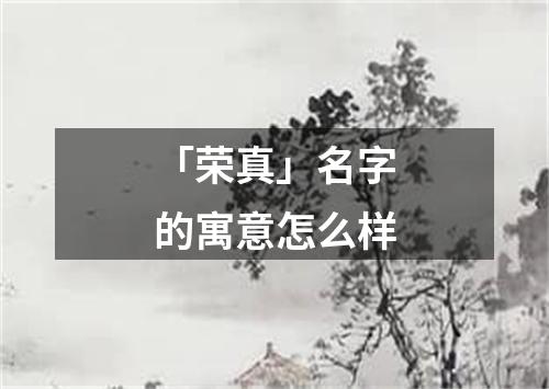 「荣真」名字的寓意怎么样