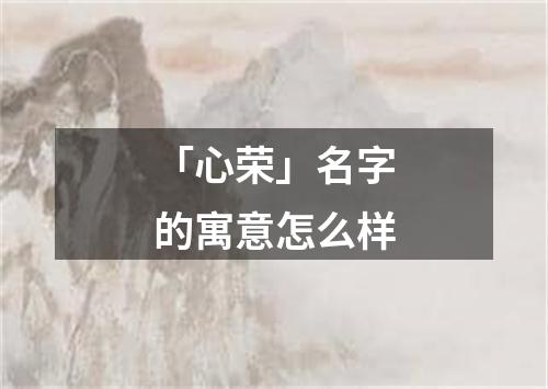 「心荣」名字的寓意怎么样