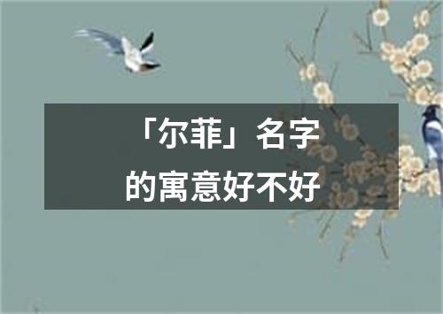 「尔菲」名字的寓意好不好