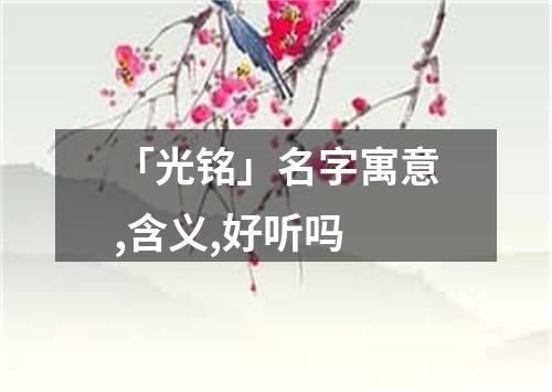 「光铭」名字寓意,含义,好听吗