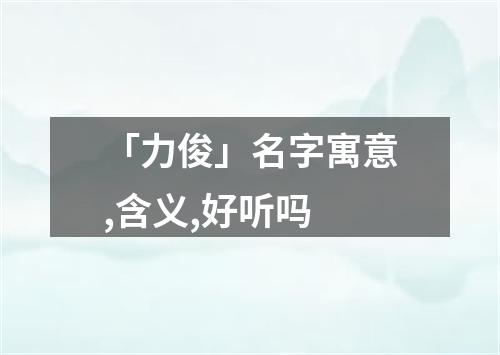 「力俊」名字寓意,含义,好听吗