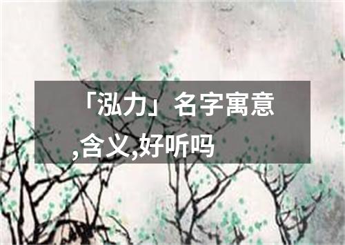 「泓力」名字寓意,含义,好听吗