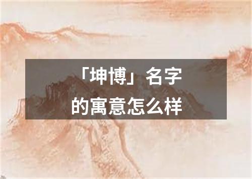 「坤博」名字的寓意怎么样