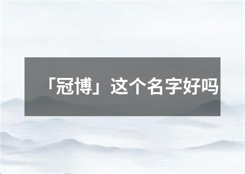 「冠博」这个名字好吗