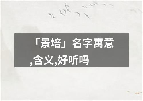 「景培」名字寓意,含义,好听吗