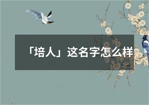 「培人」这名字怎么样