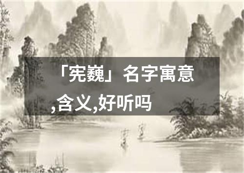 「宪巍」名字寓意,含义,好听吗