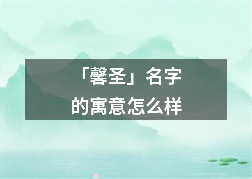 「馨圣」名字的寓意怎么样