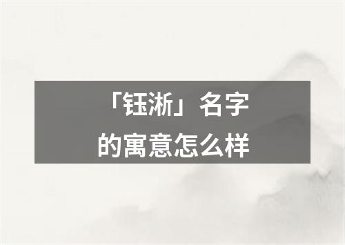 「钰淅」名字的寓意怎么样