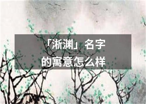 「淅渊」名字的寓意怎么样