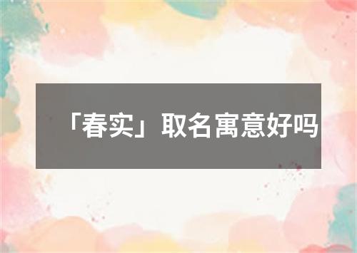 「春实」取名寓意好吗