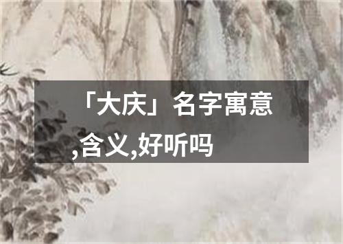 「大庆」名字寓意,含义,好听吗