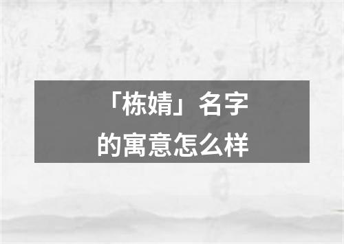 「栋婧」名字的寓意怎么样