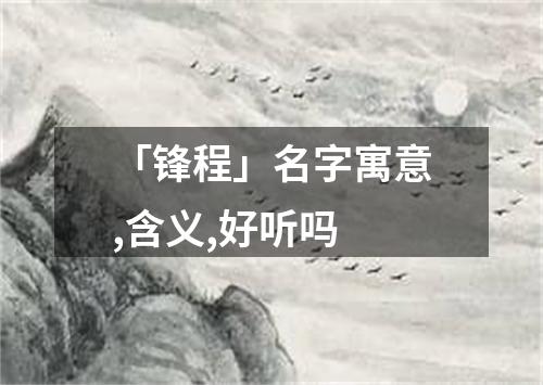 「锋程」名字寓意,含义,好听吗