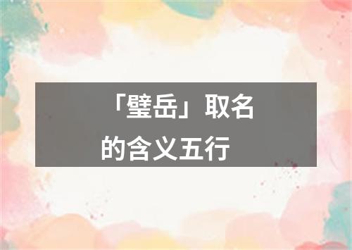 「璧岳」取名的含义五行