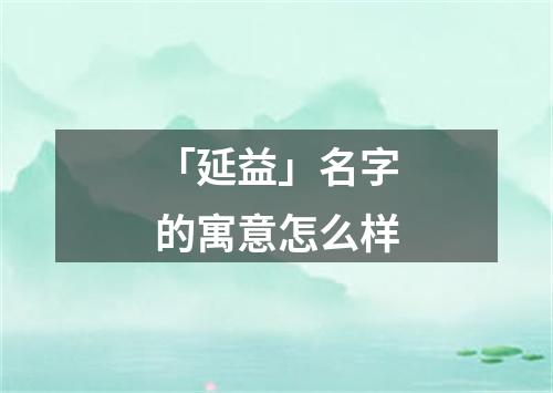 「延益」名字的寓意怎么样