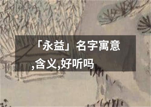 「永益」名字寓意,含义,好听吗