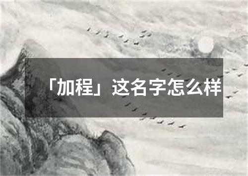 「加程」这名字怎么样