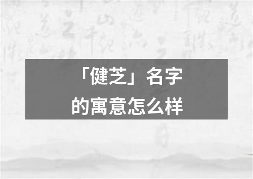 「健芝」名字的寓意怎么样