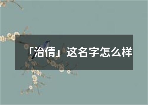 「治倩」这名字怎么样