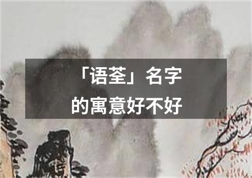 「语荃」名字的寓意好不好