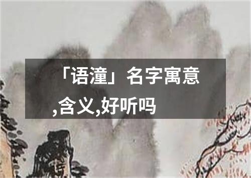 「语潼」名字寓意,含义,好听吗