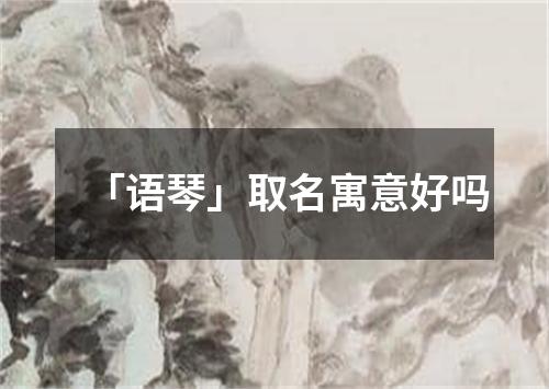 「语琴」取名寓意好吗