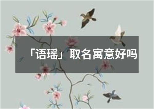 「语瑶」取名寓意好吗