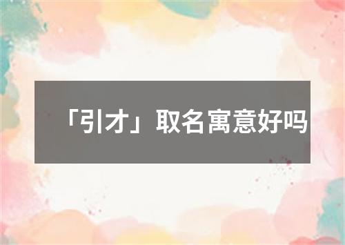 「引才」取名寓意好吗