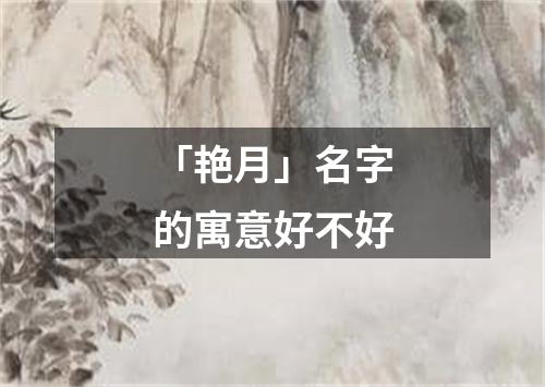 「艳月」名字的寓意好不好