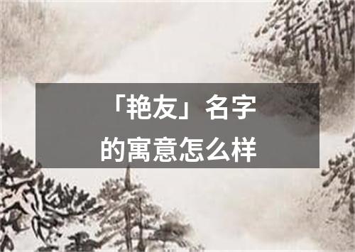 「艳友」名字的寓意怎么样