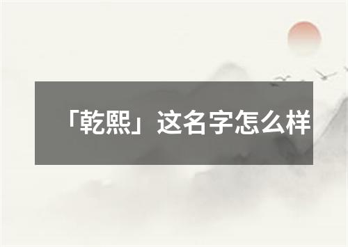 「乾熙」这名字怎么样