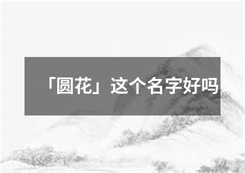 「圆花」这个名字好吗