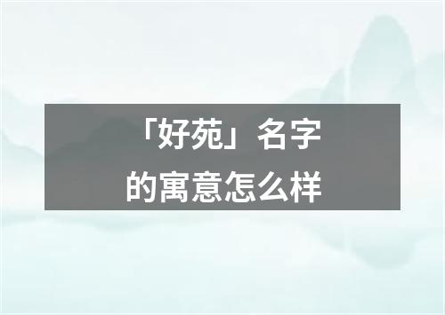 「好苑」名字的寓意怎么样