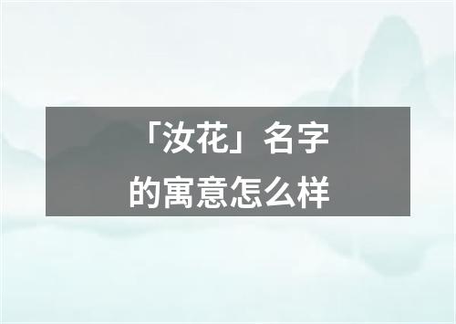 「汝花」名字的寓意怎么样