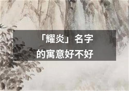 「耀炎」名字的寓意好不好