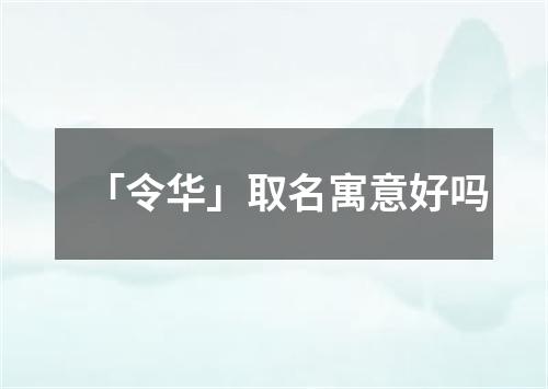 「令华」取名寓意好吗