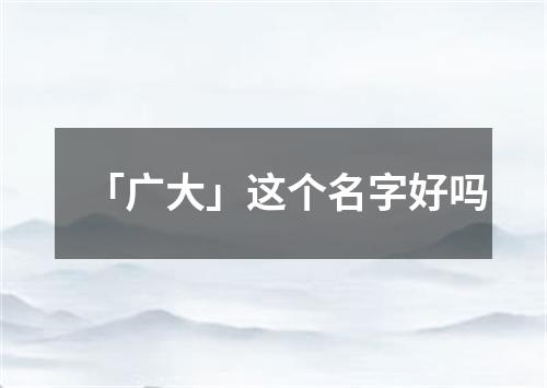 「广大」这个名字好吗