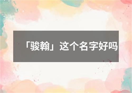 「骏翰」这个名字好吗