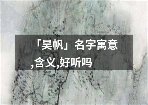 「昊帆」名字寓意,含义,好听吗