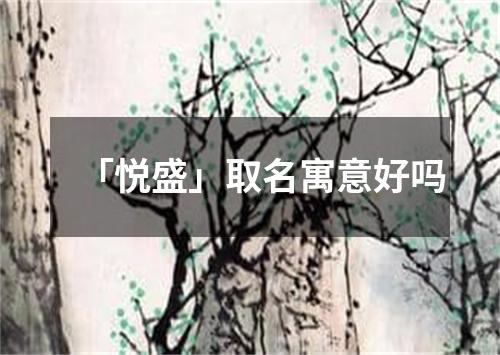 「悦盛」取名寓意好吗