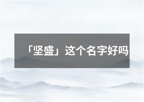 「坚盛」这个名字好吗