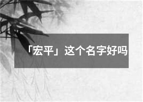 「宏平」这个名字好吗