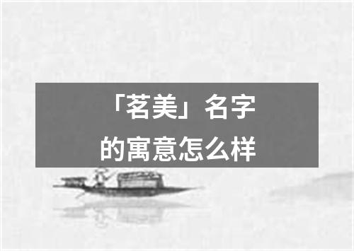 「茗美」名字的寓意怎么样