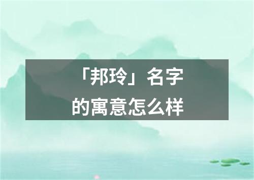 「邦玲」名字的寓意怎么样