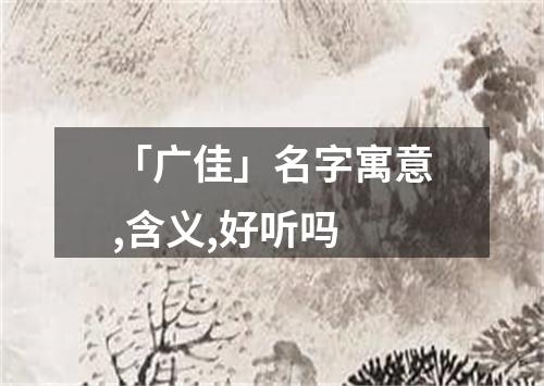 「广佳」名字寓意,含义,好听吗