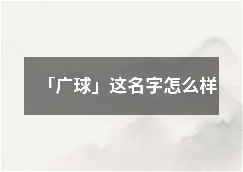 「广球」这名字怎么样