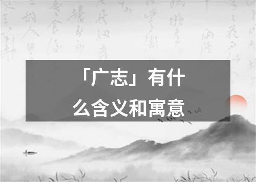 「广志」有什么含义和寓意