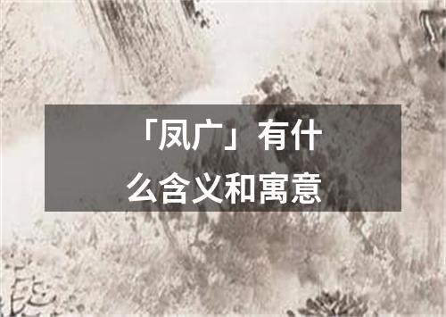 「凤广」有什么含义和寓意